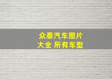 众泰汽车图片大全 所有车型